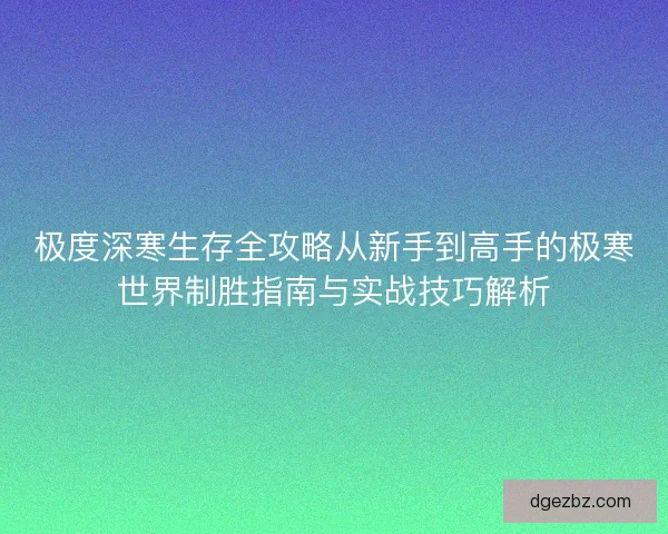 极度深寒生存全攻略从新手到高手的极寒世界制胜指南与实战技巧解析